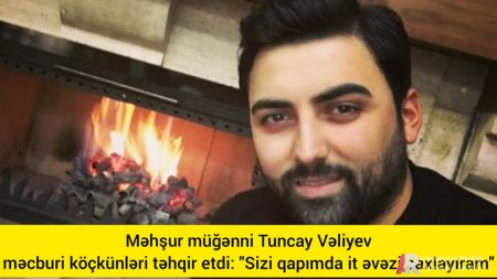 Məhşur müğənni Tuncay Bərdəli məcburi köçkünləri təhqir etdi: Sizi qapımda  ...