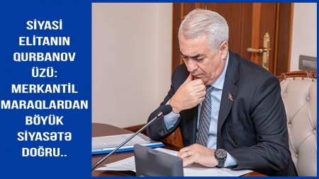 Siyasi elitanın Qurbanov üzü: Merkantil maraqlardan böyük siyasətə doğru-VİDEO